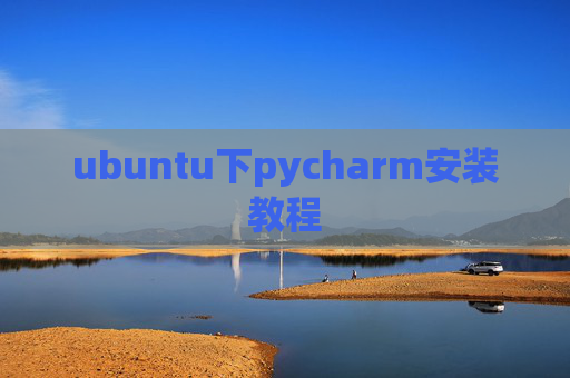 ubuntu下pycharm安装教程 ubuntu下pycharm安装教程